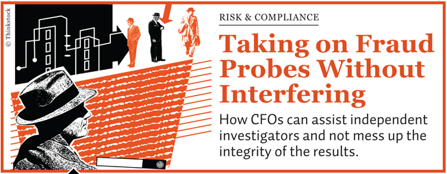 fraud-probes How CFOs can assist independent investigators and not mess up the integrity of the results.